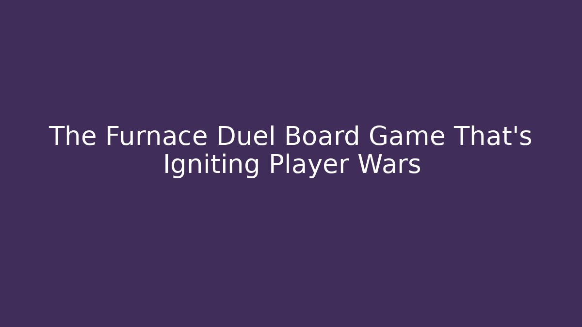 The Furnace Duel Board Game That's Igniting Player Wars