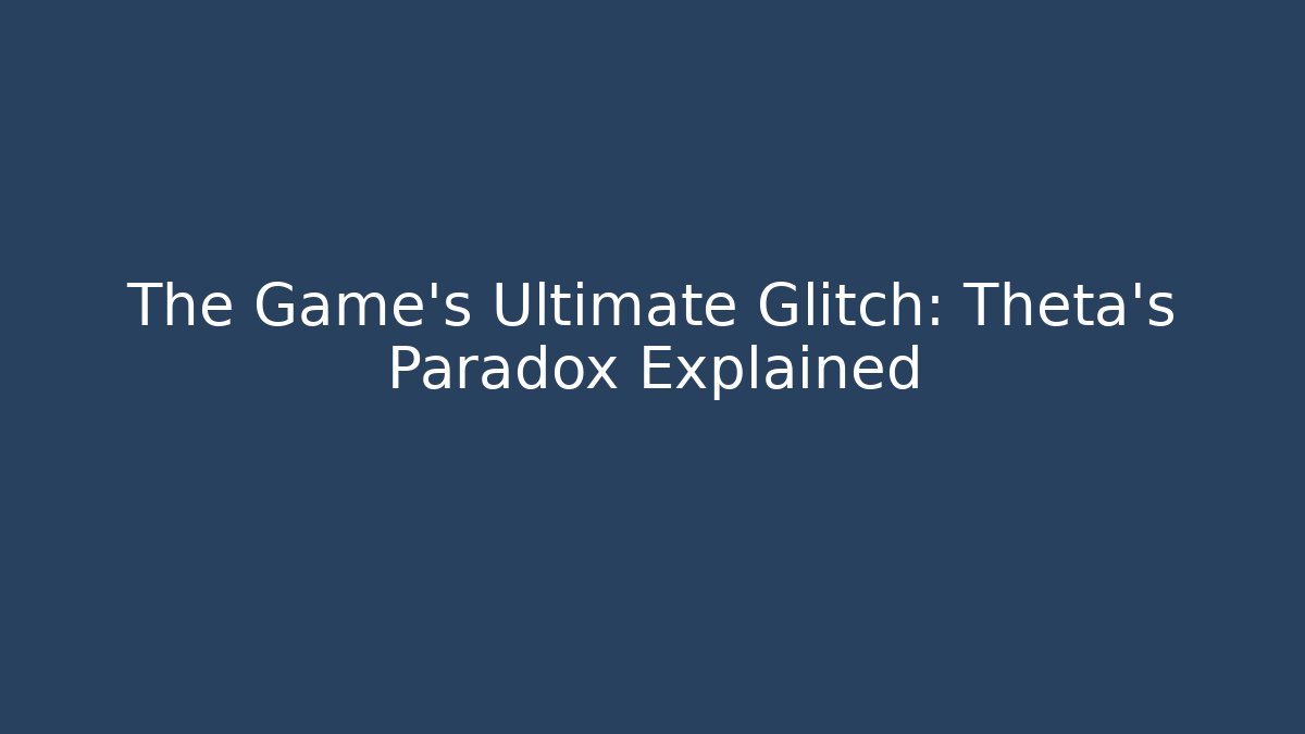 The Game's Ultimate Glitch: Theta's Paradox Explained