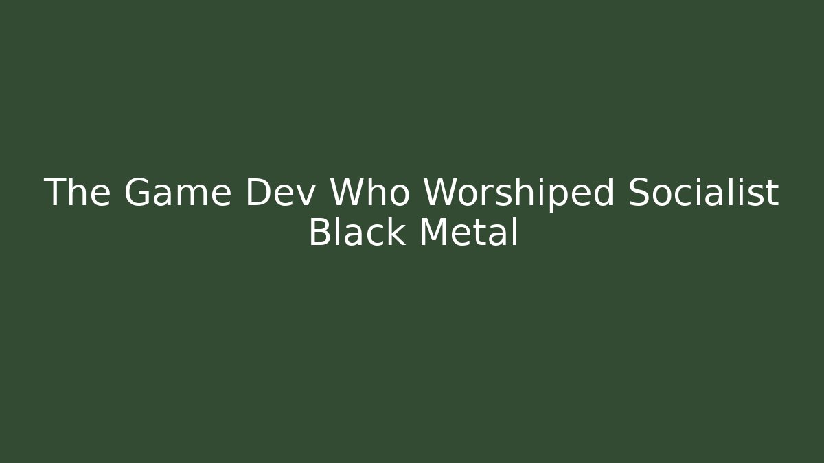 The Game Dev Who Worshiped Socialist Black Metal