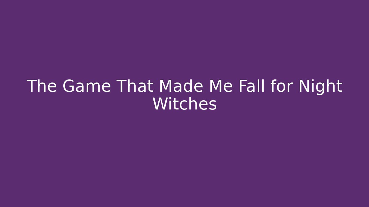 The Game That Made Me Fall for Night Witches