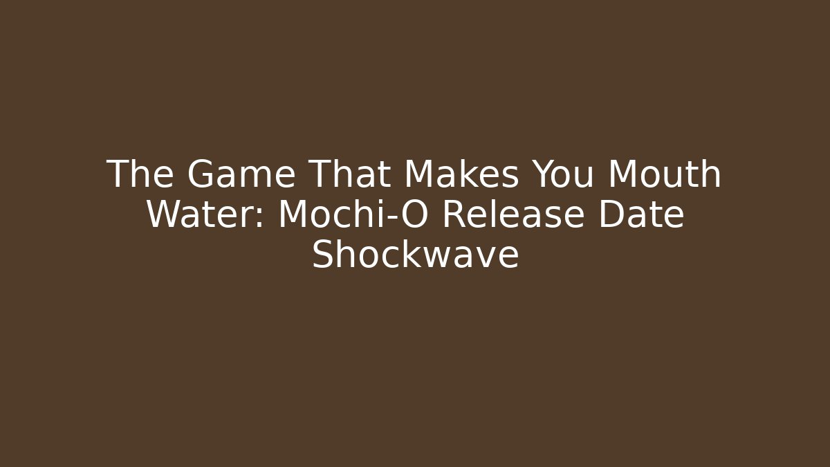 The Game That Makes You Mouth Water: Mochi-O Release Date Shockwave