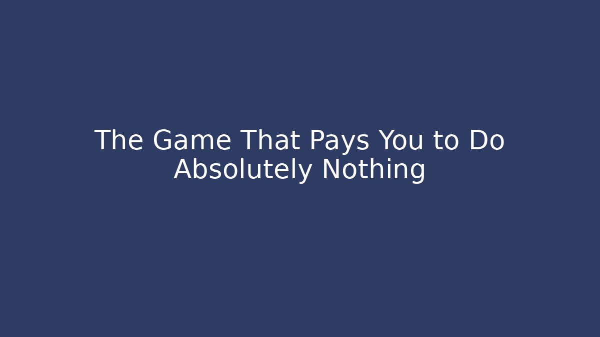 The Game That Pays You to Do Absolutely Nothing