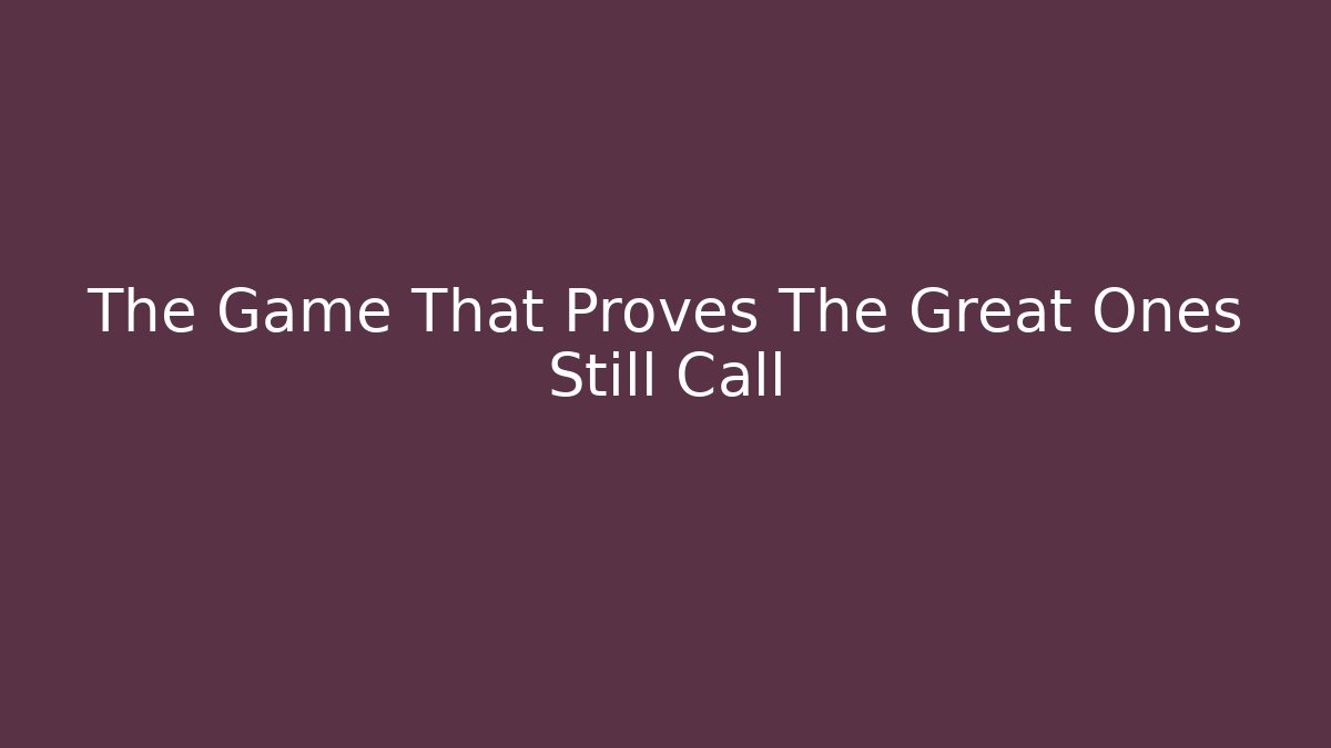 The Game That Proves The Great Ones Still Call