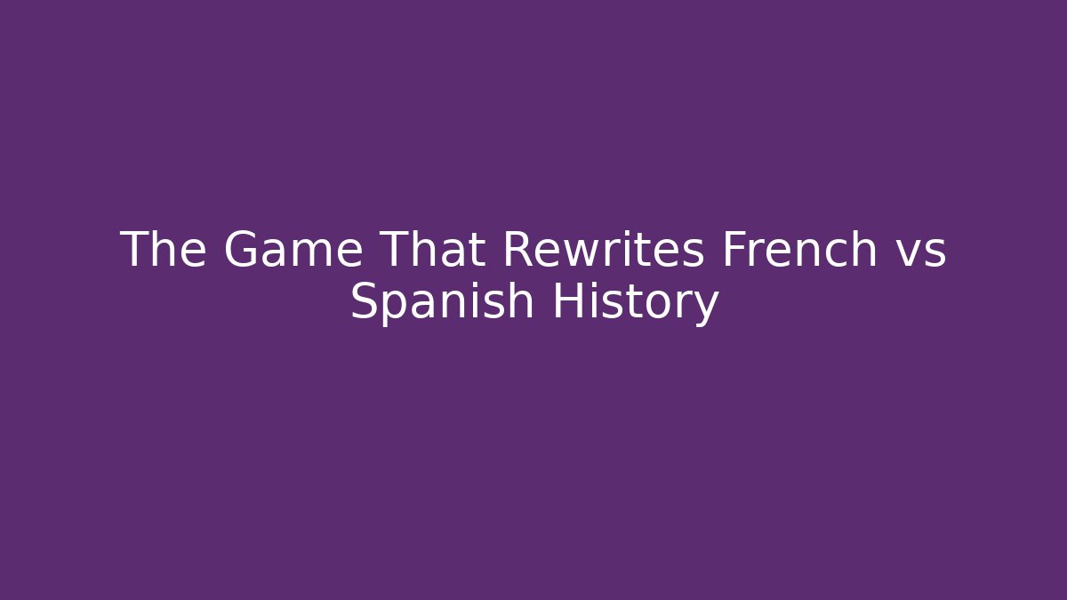 The Game That Rewrites French vs Spanish History