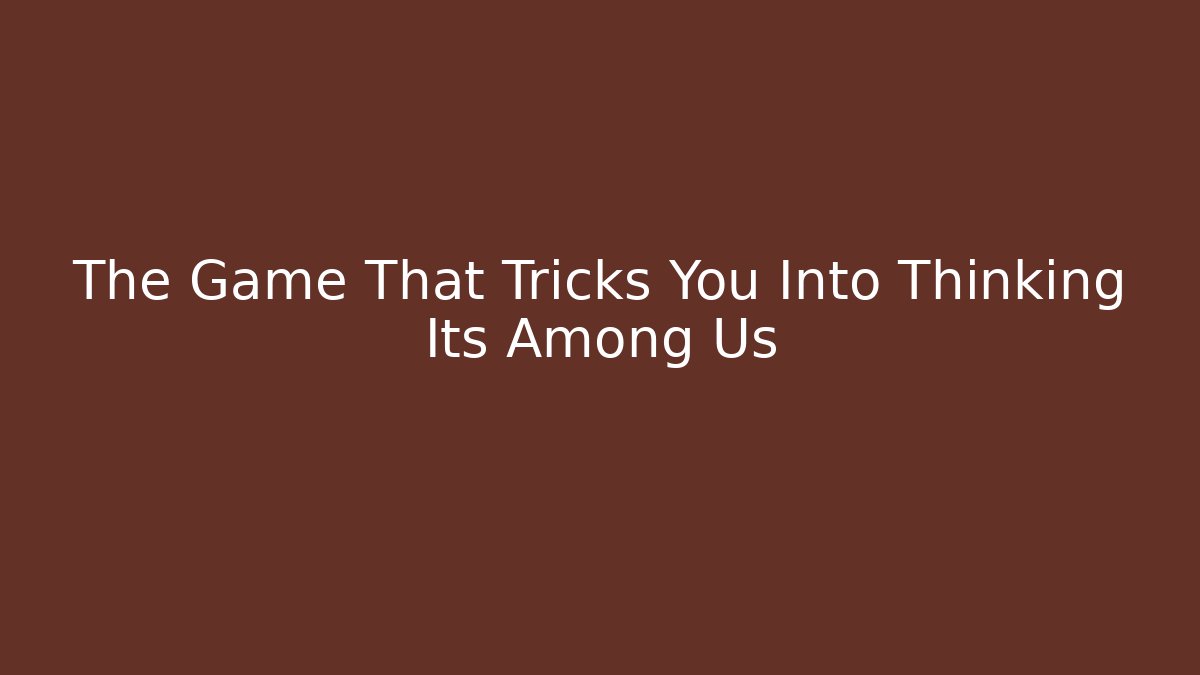 The Game That Tricks You Into Thinking Its Among Us