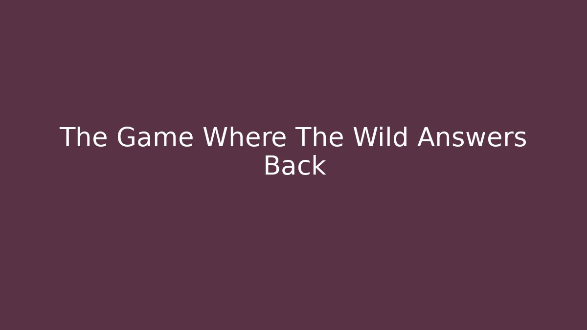 The Game Where The Wild Answers Back - NADclinic