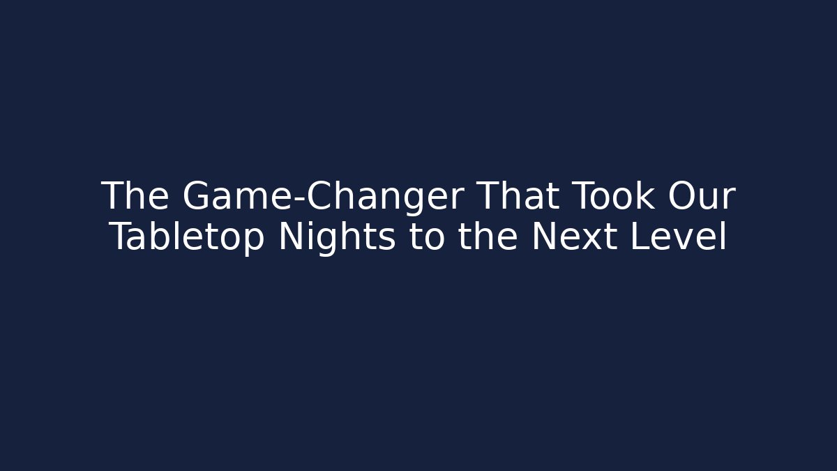 The Game-Changer That Took Our Tabletop Nights to the Next Level