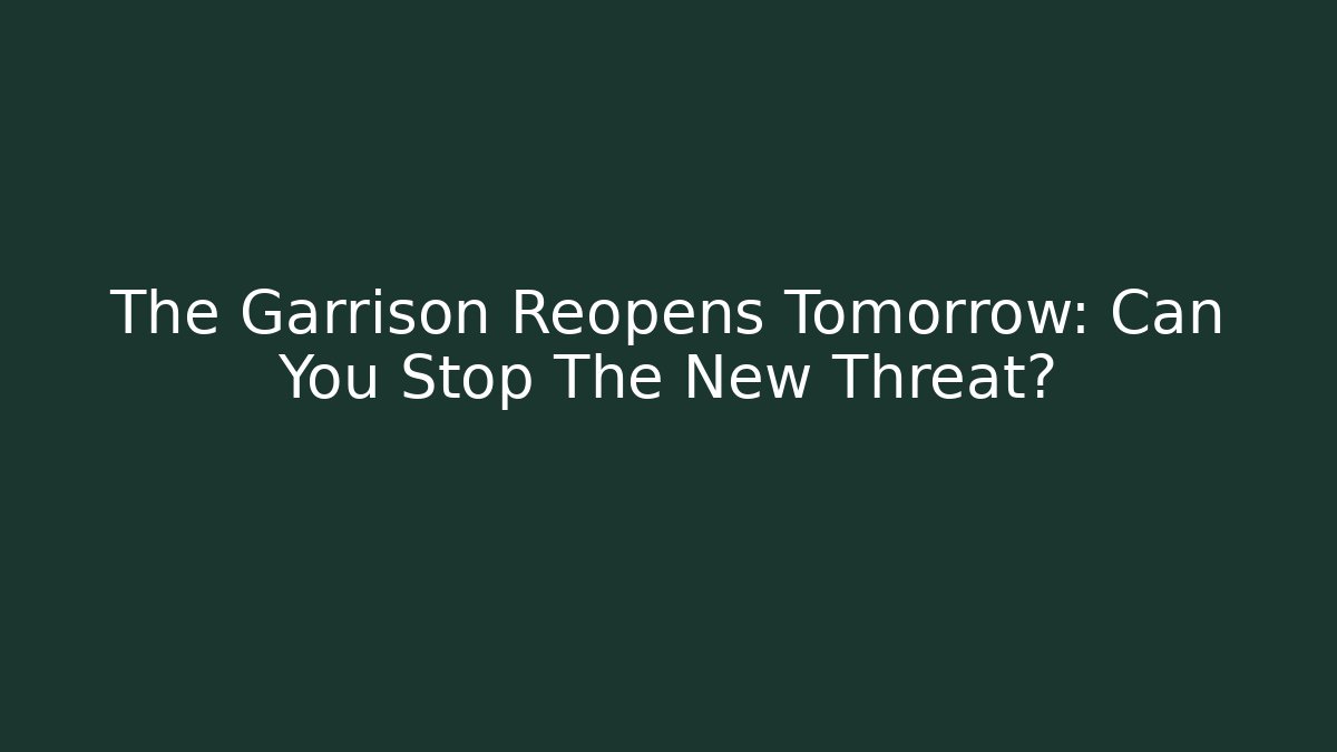The Garrison Reopens Tomorrow: Can You Stop The New Threat?