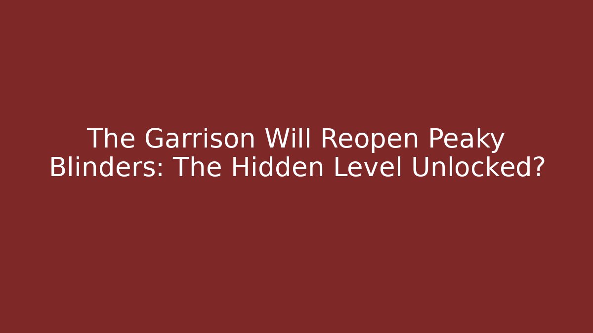 The Garrison Will Reopen Peaky Blinders: The Hidden Level Unlocked? - NADclinic