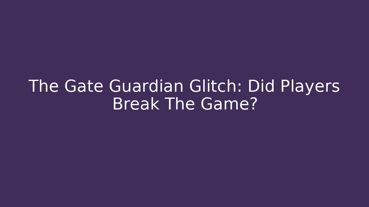 The Gate Guardian Glitch: Did Players Break The Game?