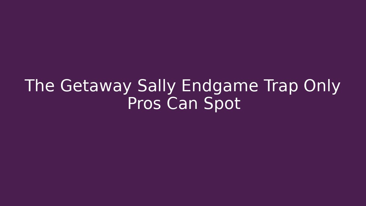 The Getaway Sally Endgame Trap Only Pros Can Spot - NADclinic