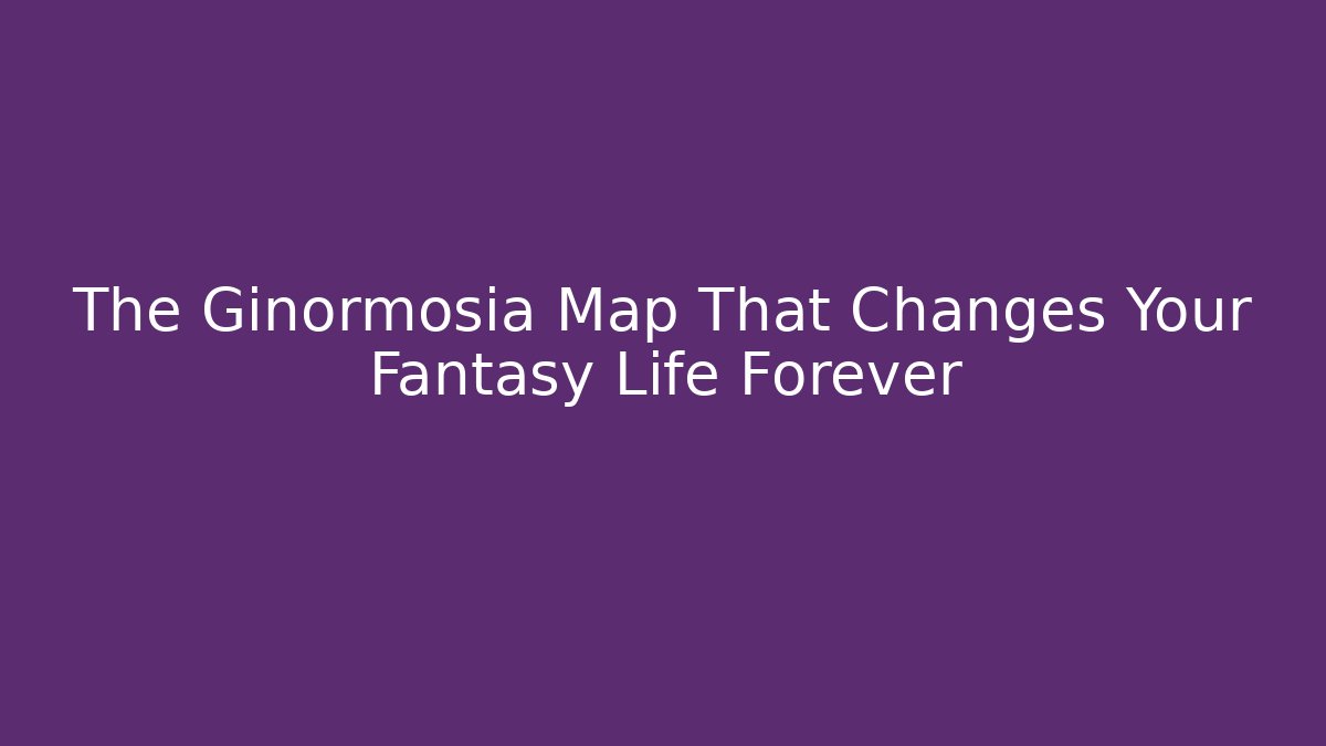 The Ginormosia Map That Changes Your Fantasy Life Forever