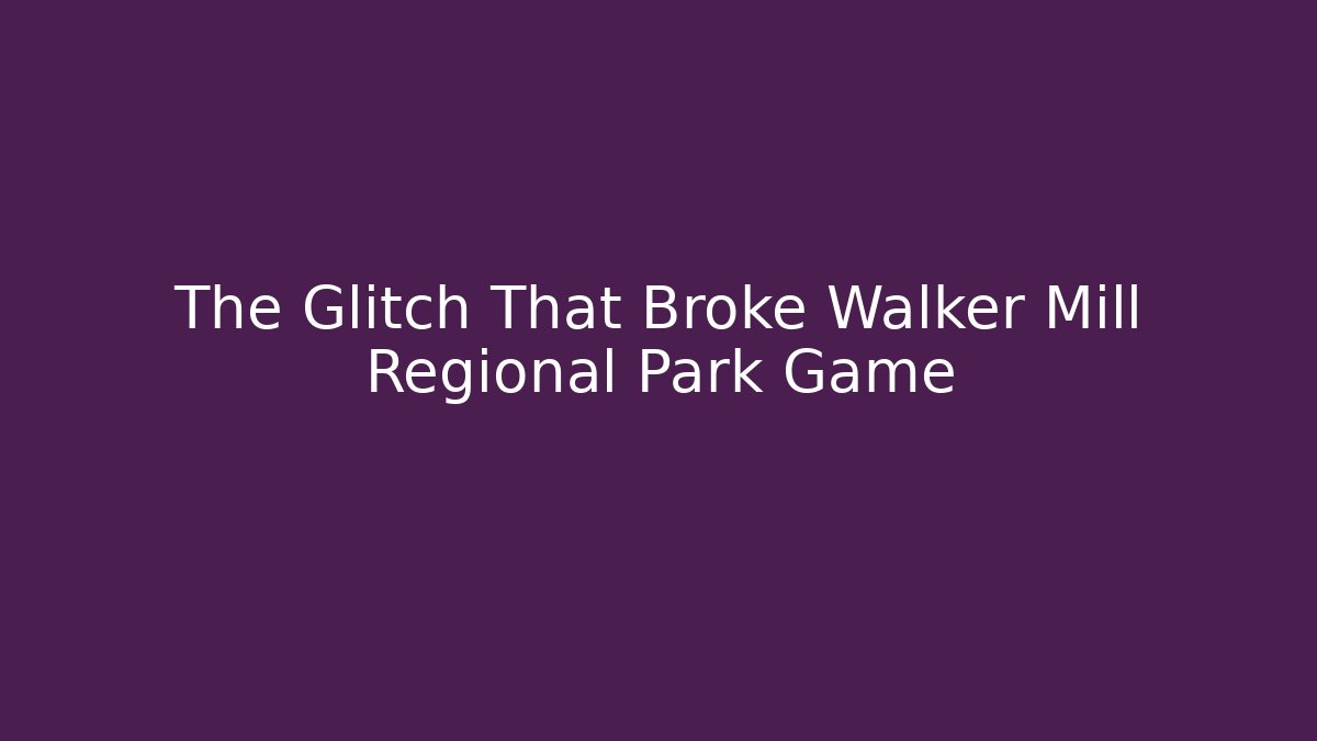 The Glitch That Broke Walker Mill Regional Park Game