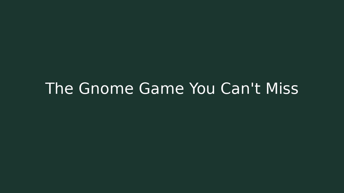 The Gnome Game You Can't Miss