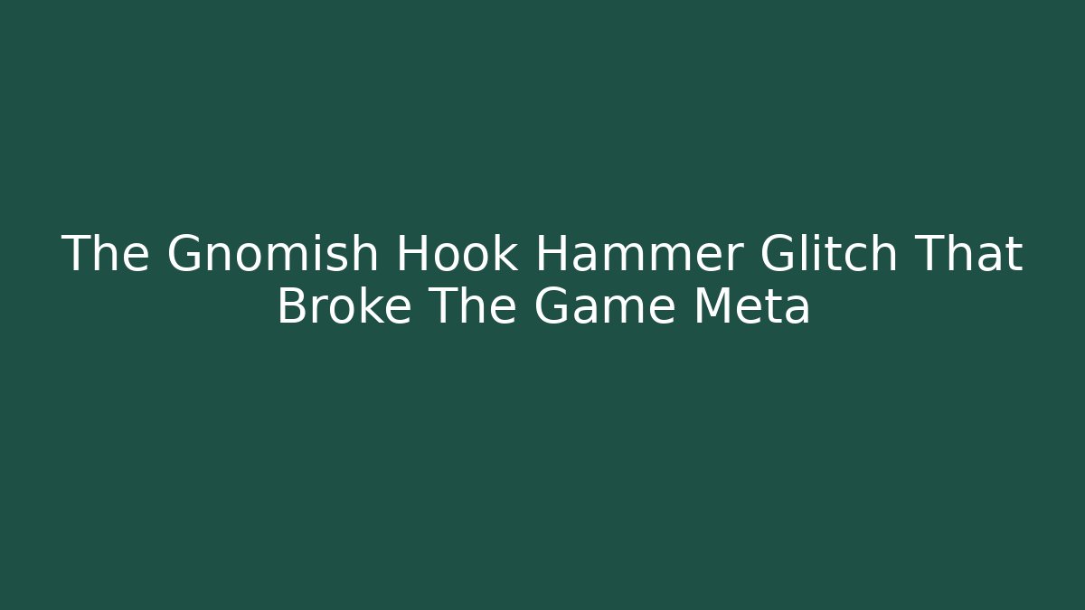 The Gnomish Hook Hammer Glitch That Broke The Game Meta