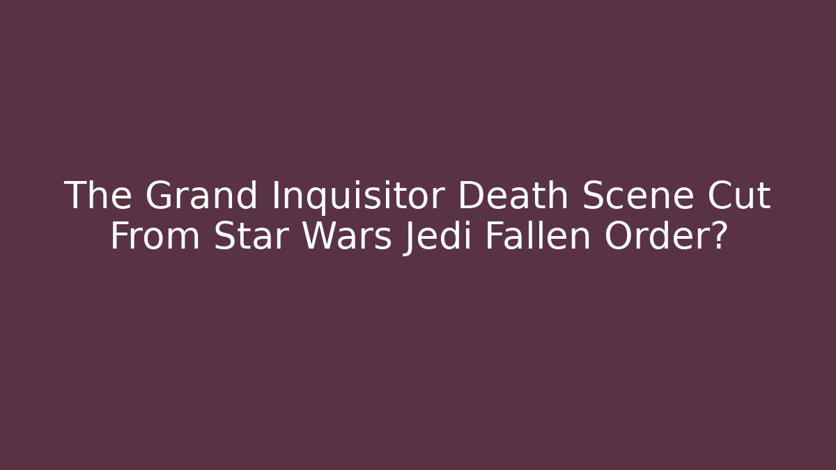 The Grand Inquisitor Death Scene Cut From Star Wars Jedi Fallen Order?