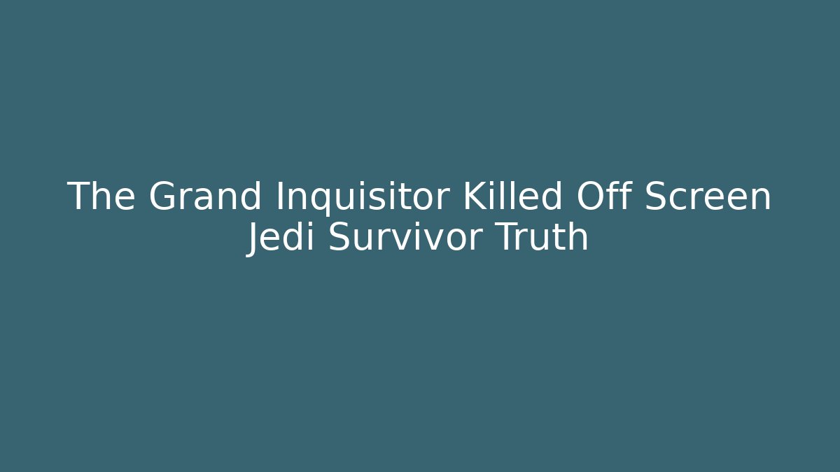 The Grand Inquisitor Killed Off Screen Jedi Survivor Truth