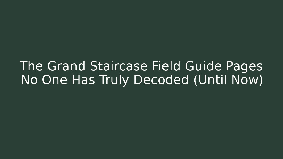 The Grand Staircase Field Guide Pages No One Has Truly Decoded (Until Now) - NADclinic