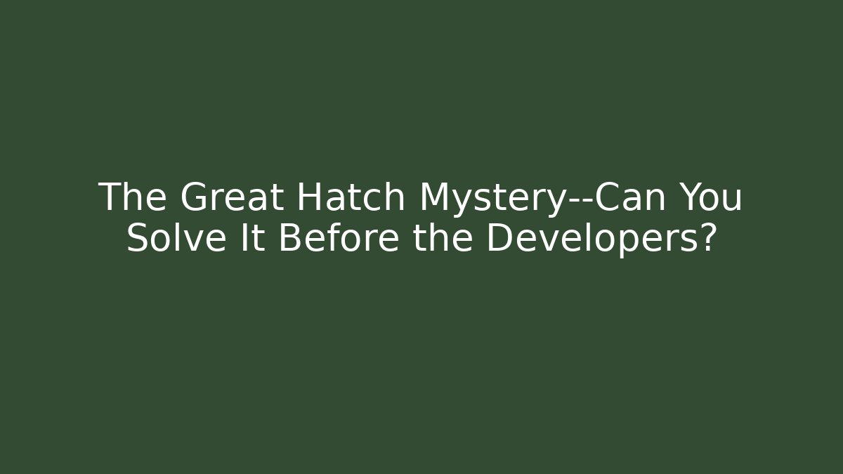 The Great Hatch Mystery—Can You Solve It Before the Developers? - NADclinic