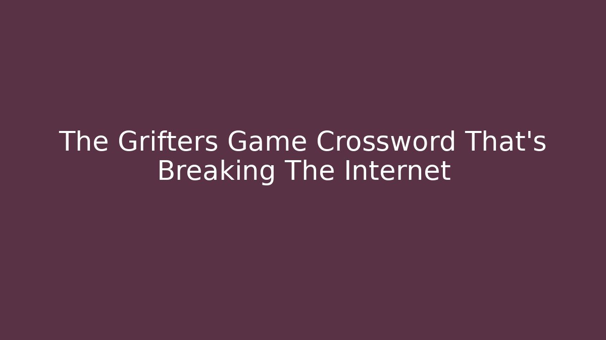The Grifters Game Crossword That's Breaking The Internet