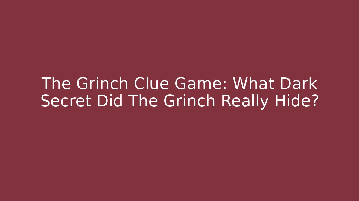 The Grinch Clue Game: What Dark Secret Did The Grinch Really Hide?