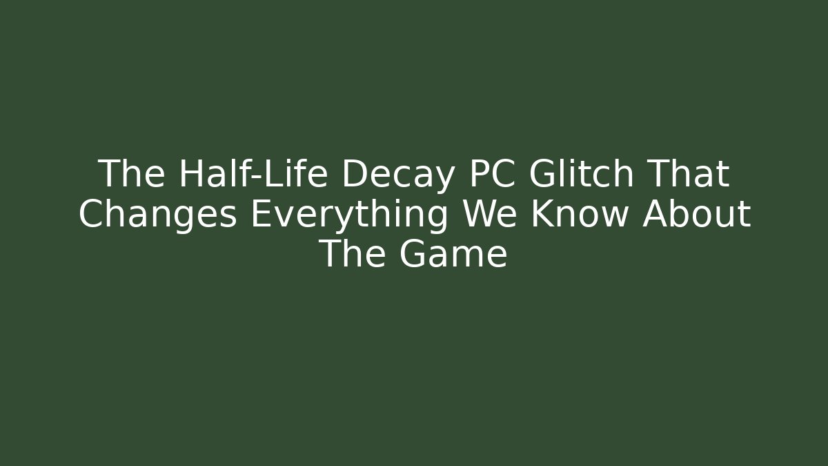 The Half-Life Decay PC Glitch That Changes Everything We Know About The Game - NADclinic