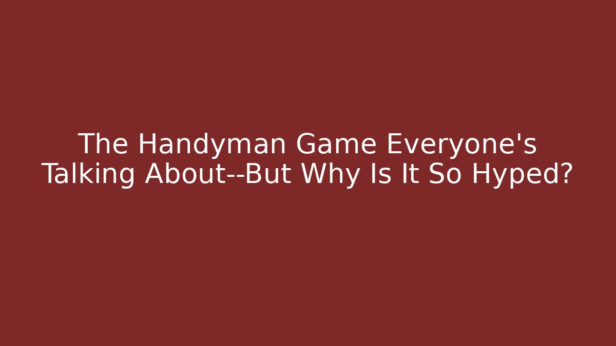 The Handyman Game Everyone's Talking About—But Why Is It So Hyped?