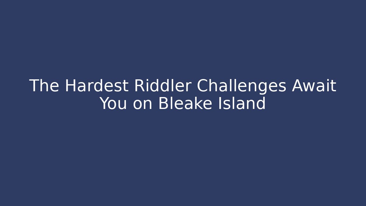 The Hardest Riddler Challenges Await You on Bleake Island