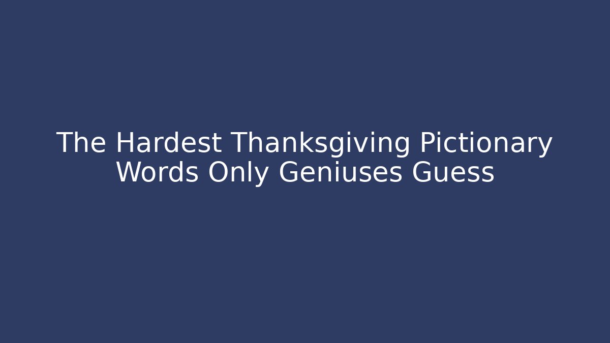 The Hardest Thanksgiving Pictionary Words Only Geniuses Guess