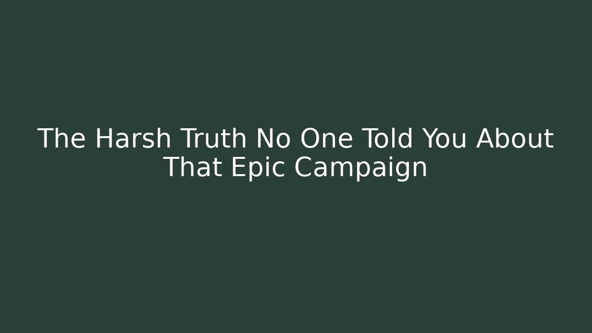 The Harsh Truth No One Told You About That Epic Campaign