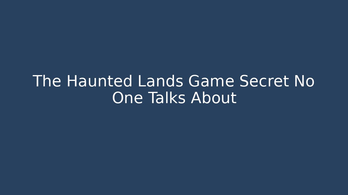 The Haunted Lands Game Secret No One Talks About
