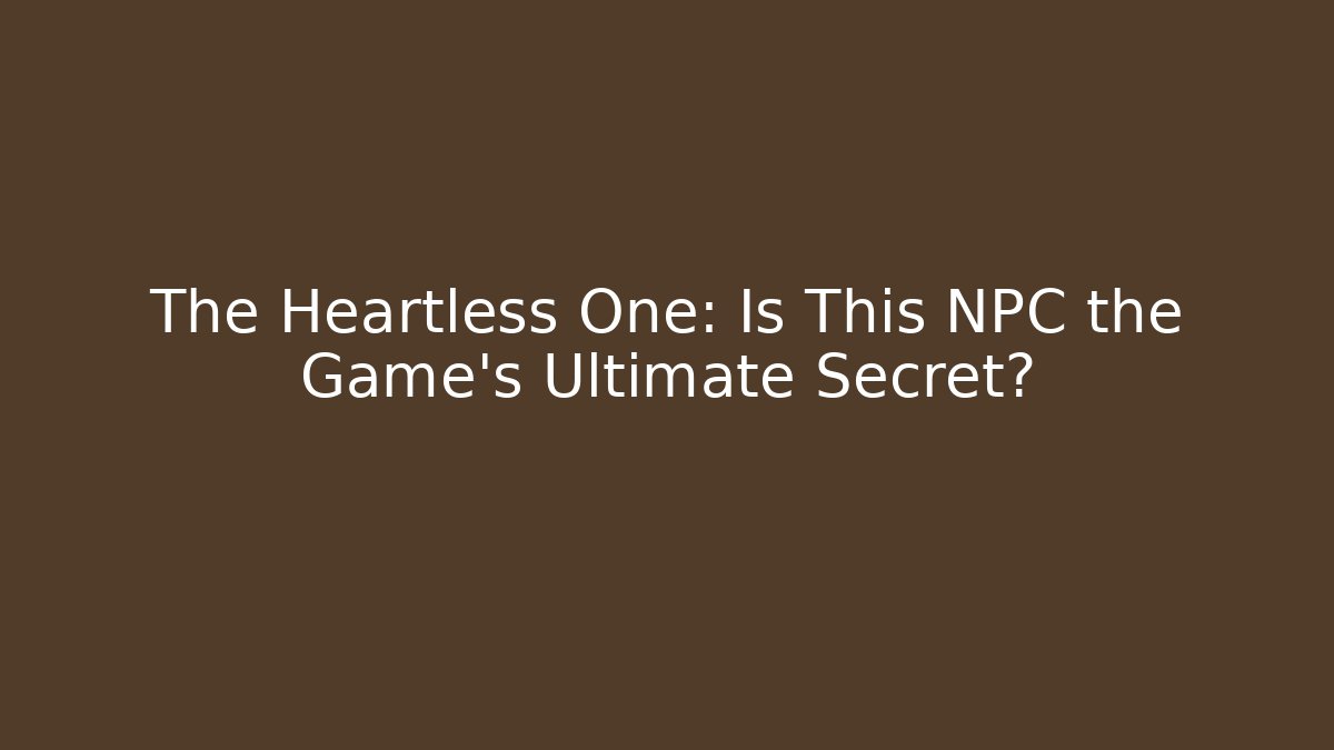 The Heartless One: Is This NPC the Game's Ultimate Secret?
