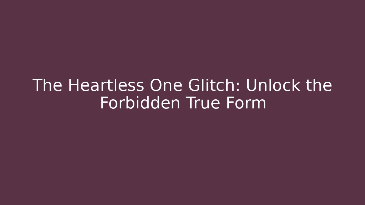 The Heartless One Glitch: Unlock the Forbidden True Form
