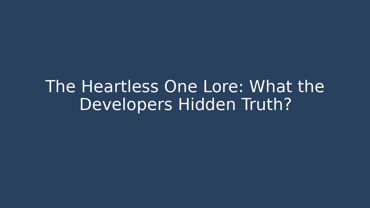The Heartless One Lore: What the Developers Hidden Truth?