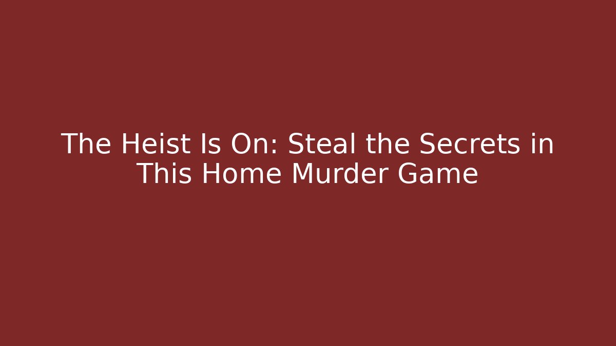 The Heist Is On: Steal the Secrets in This Home Murder Game