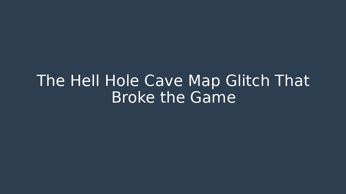 The Hell Hole Cave Map Glitch That Broke the Game