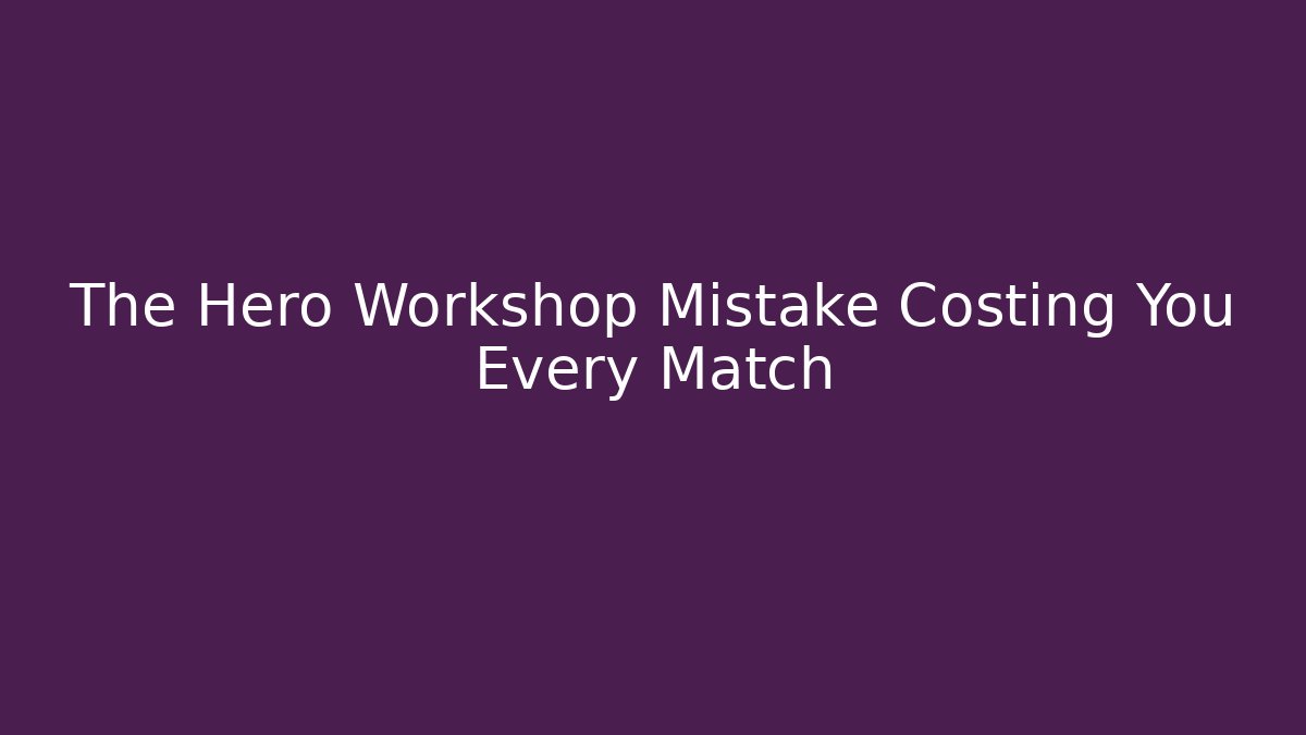The Hero Workshop Mistake Costing You Every Match