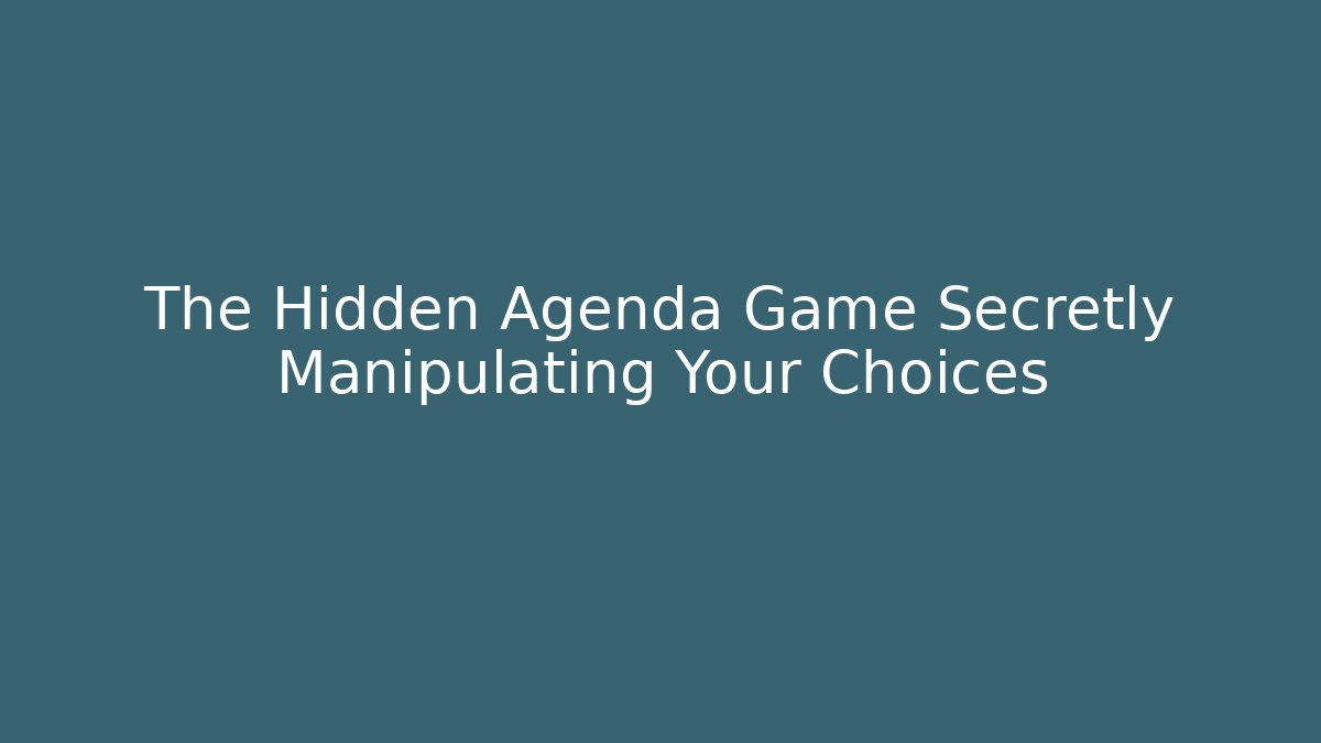 The Hidden Agenda Game Secretly Manipulating Your Choices