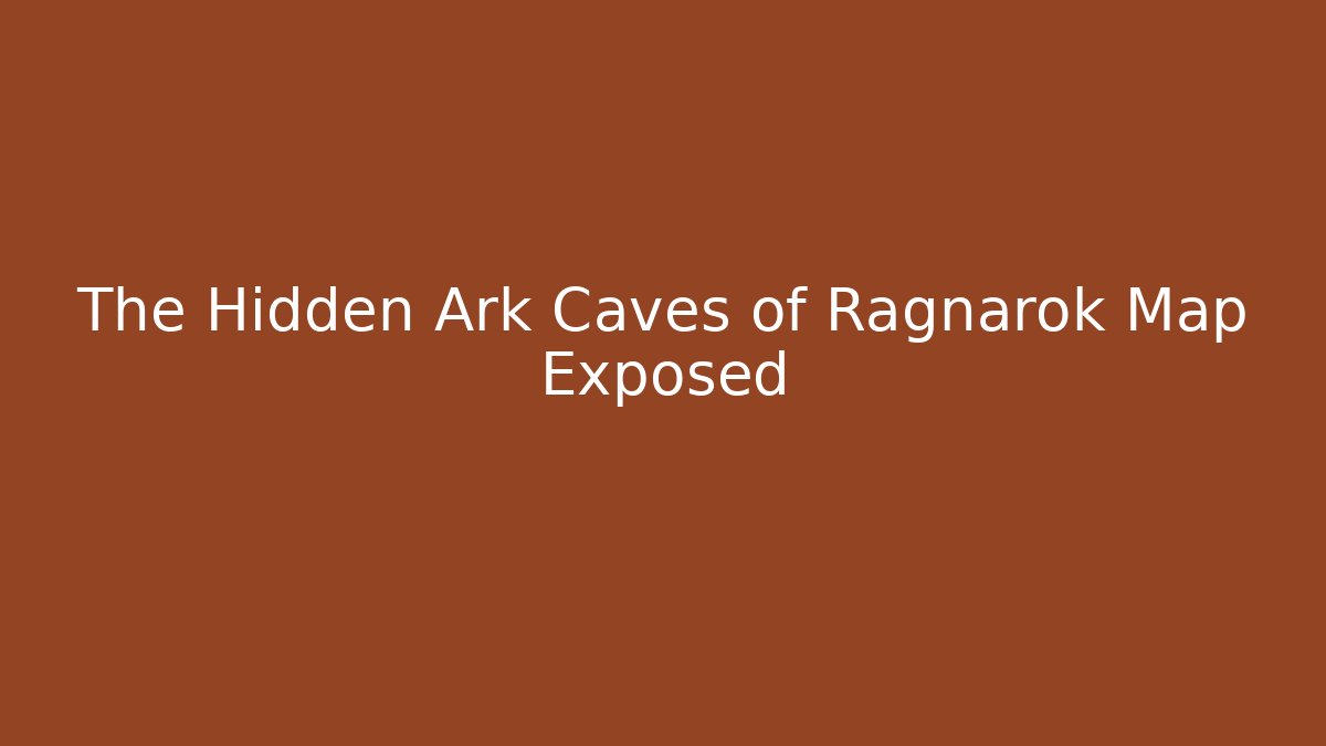 The Hidden Ark Caves of Ragnarok Map Exposed