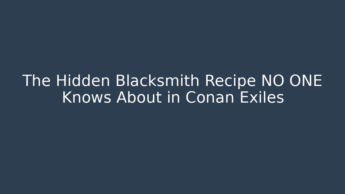 The Hidden Blacksmith Recipe NO ONE Knows About in Conan Exiles - NADclinic
