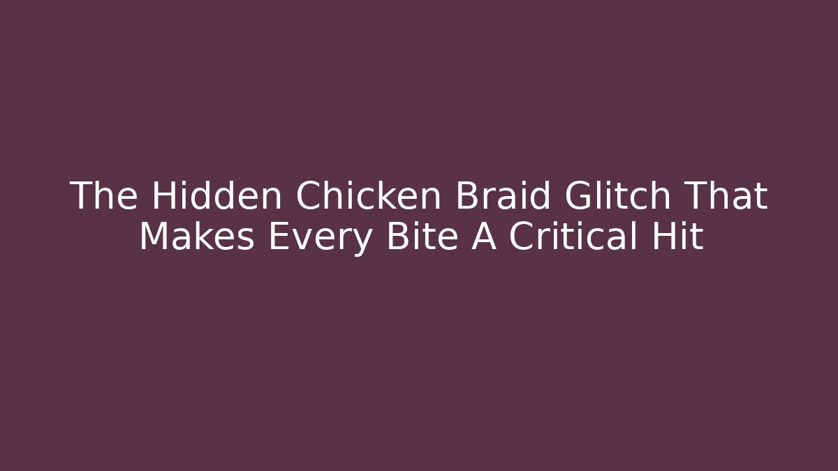 The Hidden Chicken Braid Glitch That Makes Every Bite A Critical Hit