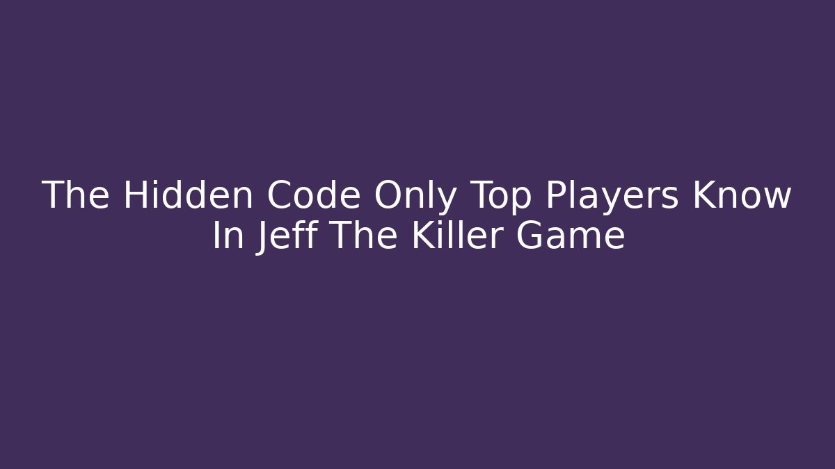 The Hidden Code Only Top Players Know In Jeff The Killer Game