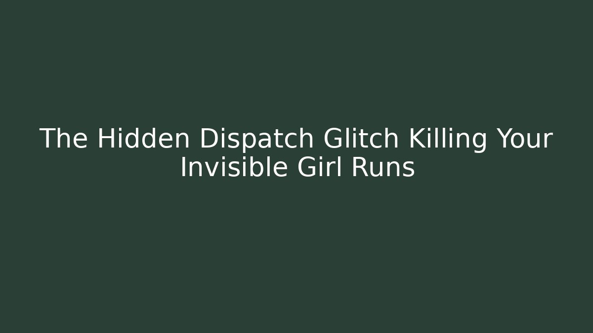 The Hidden Dispatch Glitch Killing Your Invisible Girl Runs