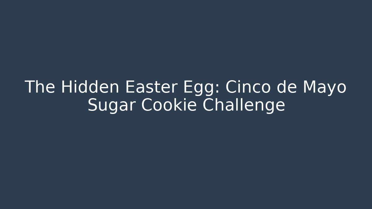The Hidden Easter Egg: Cinco de Mayo Sugar Cookie Challenge