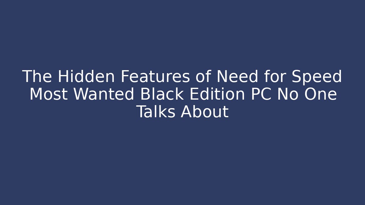 The Hidden Features of Need for Speed Most Wanted Black Edition PC No One Talks About