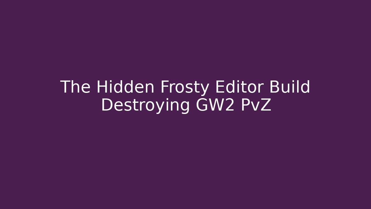 The Hidden Frosty Editor Build Destroying GW2 PvZ