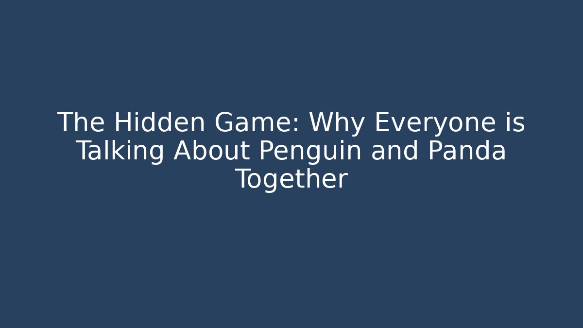 The Hidden Game: Why Everyone is Talking About Penguin and Panda Together