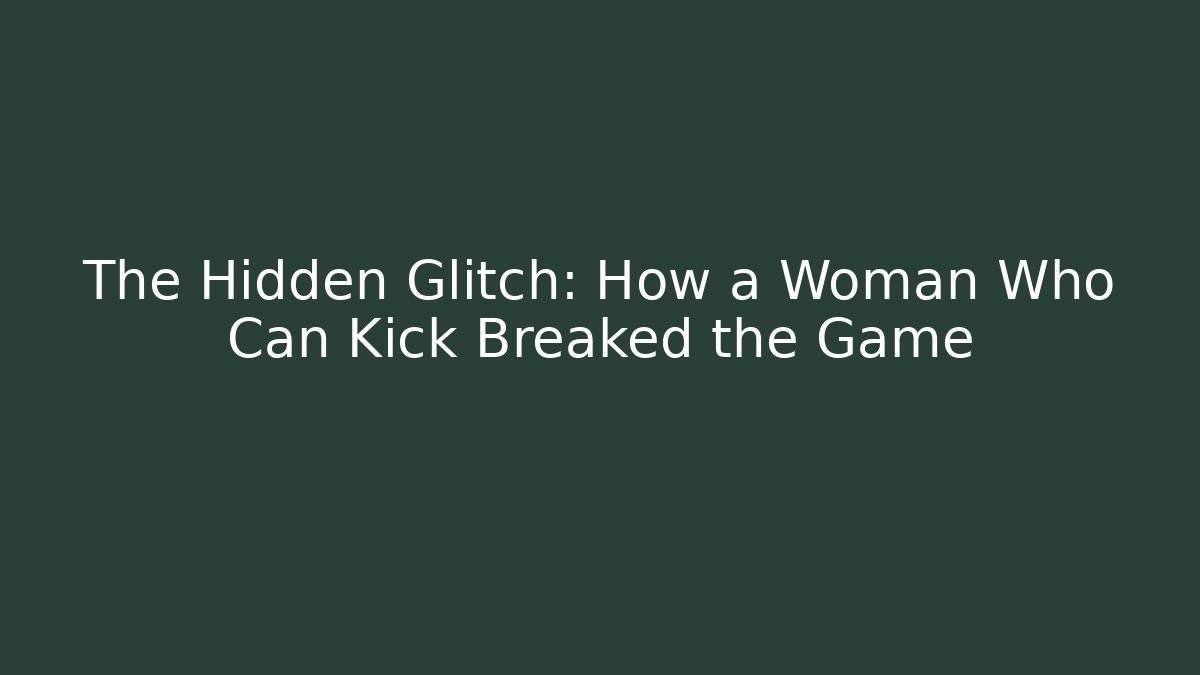 The Hidden Glitch: How a Woman Who Can Kick Breaked the Game