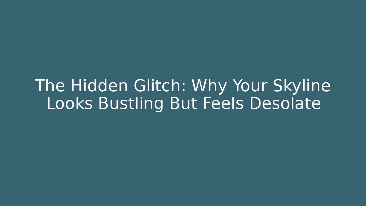 The Hidden Glitch: Why Your Skyline Looks Bustling But Feels Desolate