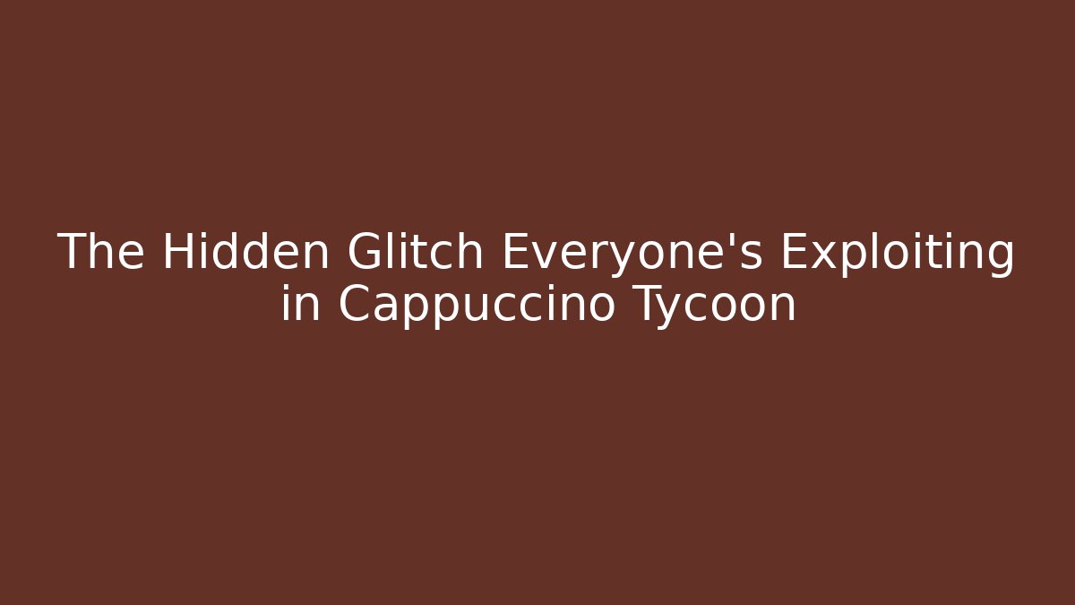 The Hidden Glitch Everyone’s Exploiting in Cappuccino Tycoon